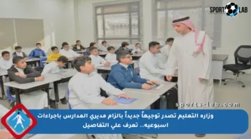 وزارة التعليم تصدر توجيهاً جديداً بإلزام مديري المدارس بإجراءات أسبوعية.. تعرف على التفاصيل